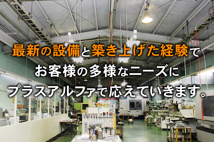 最新の設備と築き上げた経験でお客様の多様なニーズにプラスアルファで応えていきます。